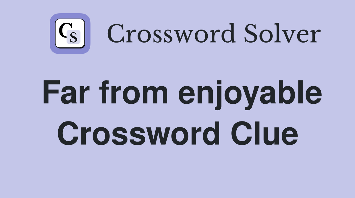 Far from enjoyable Crossword Clue