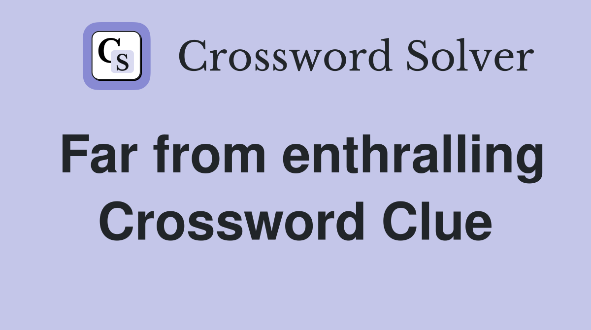 Far from enthralling Crossword Clue