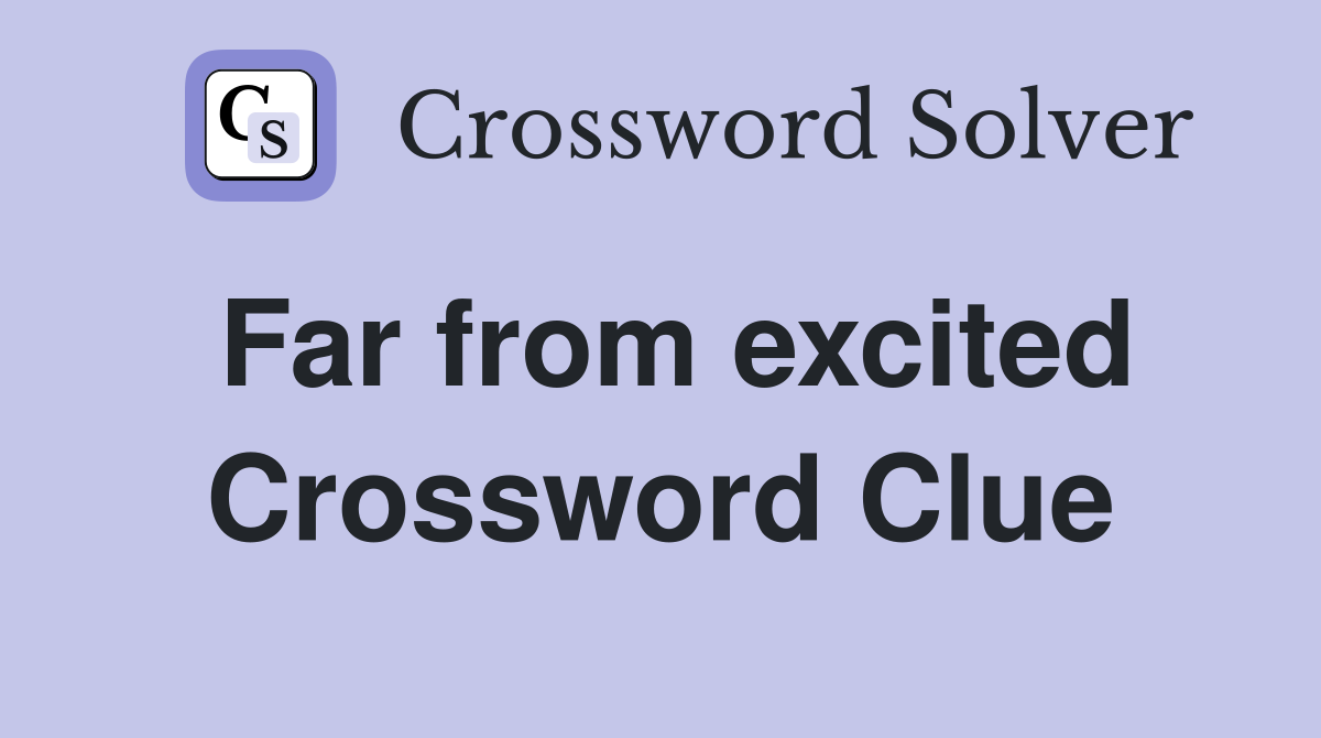 Far from excited Crossword Clue