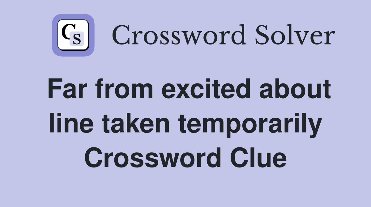 Far from excited about line taken temporarily Crossword Clue