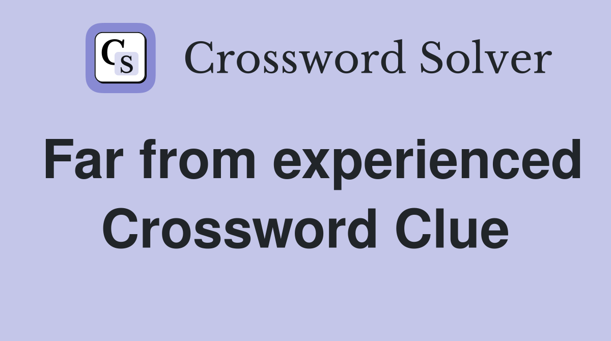 Far from experienced Crossword Clue