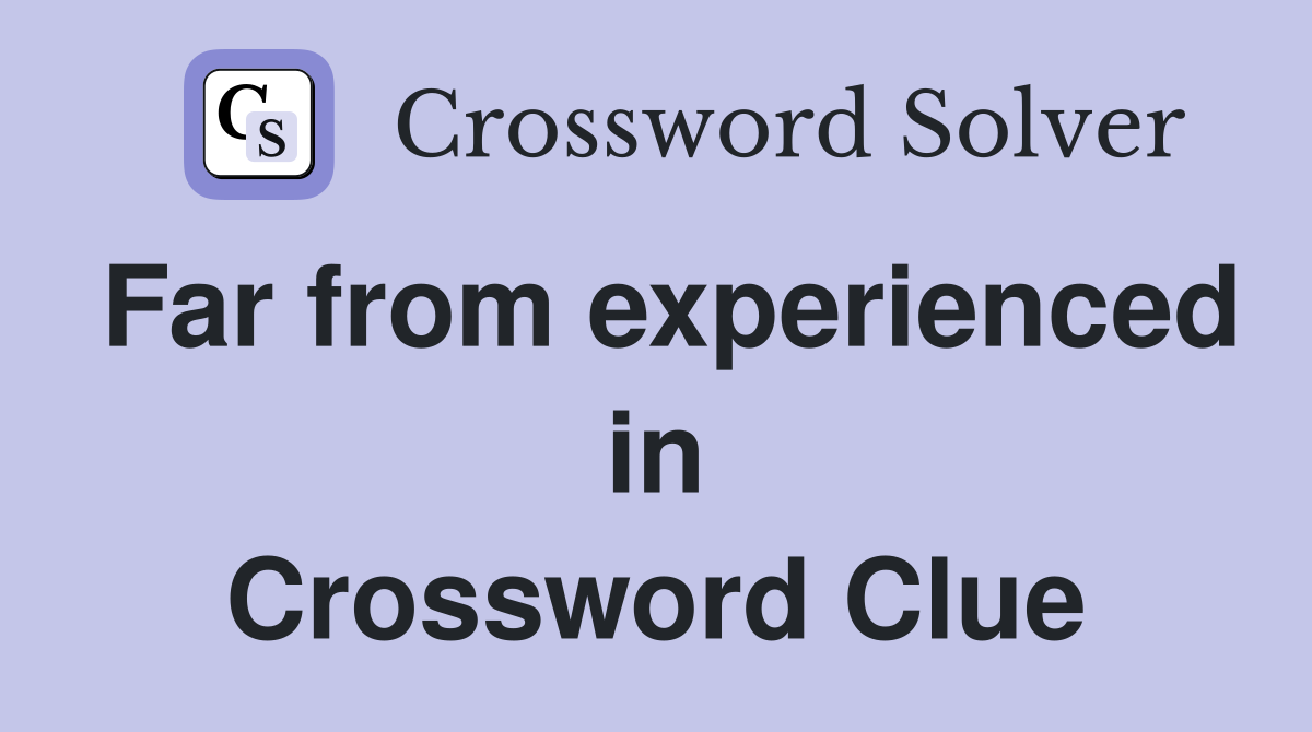 Far from experienced in Crossword Clue
