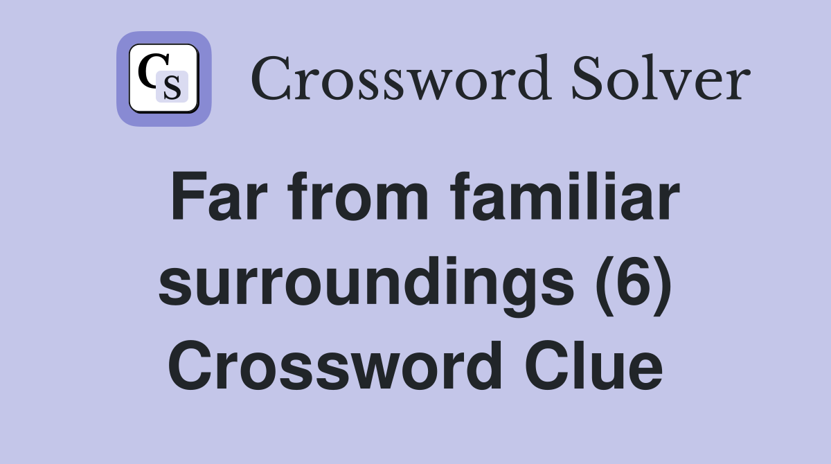 Far from familiar surroundings (6) Crossword Clue