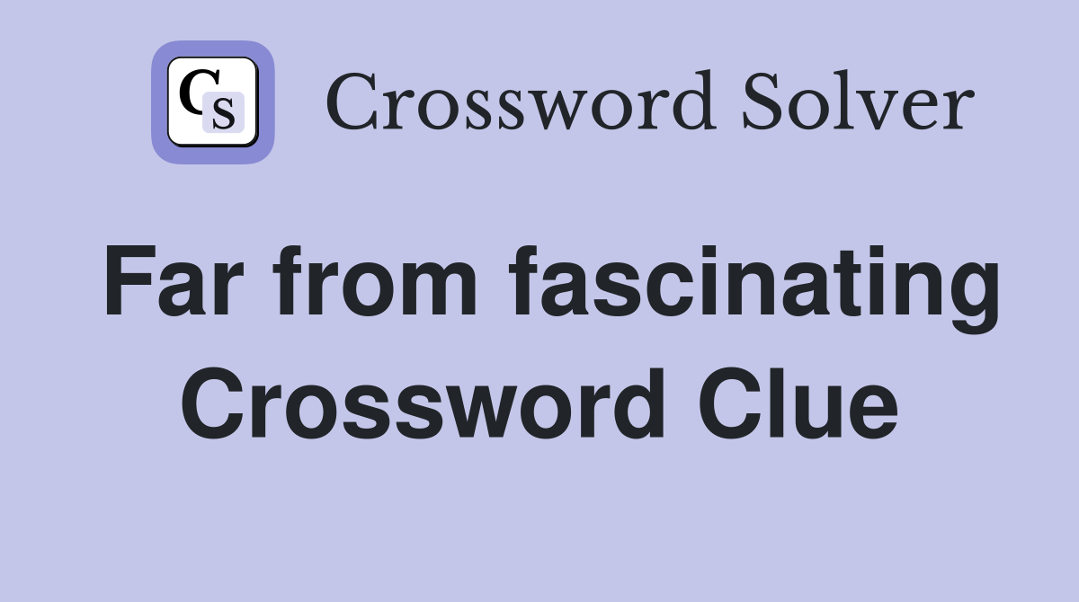 Far from fascinating Crossword Clue