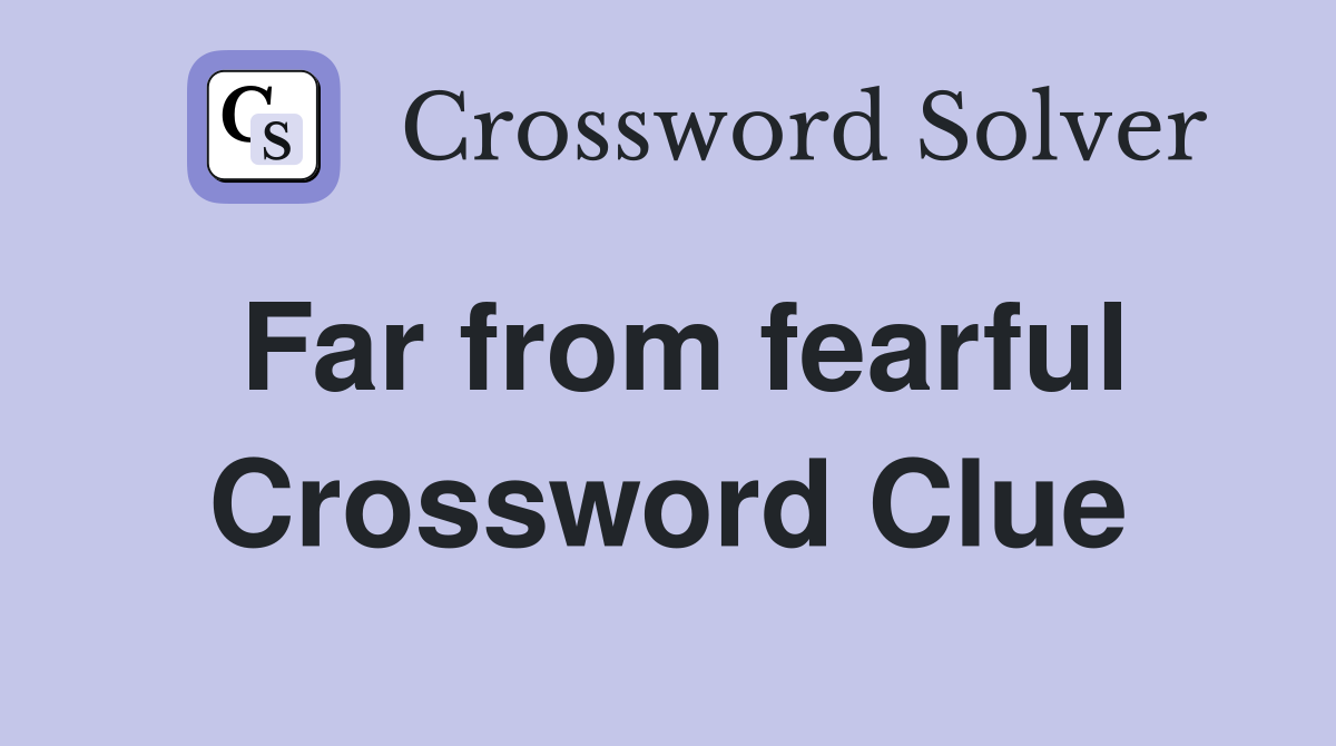 Far from fearful Crossword Clue