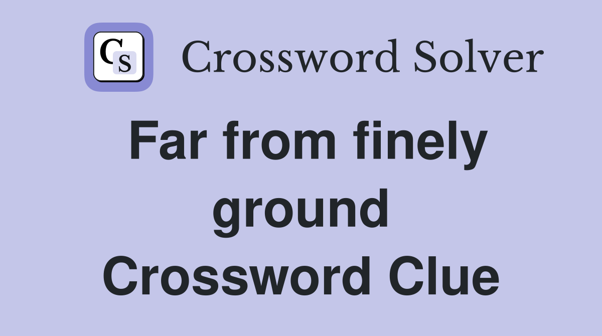 Far from finely ground Crossword Clue