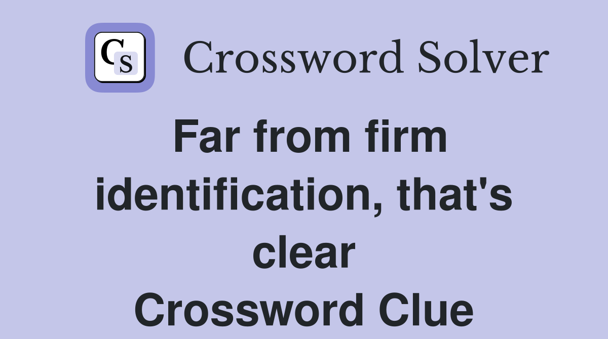 Far from firm identification, that's clear Crossword Clue