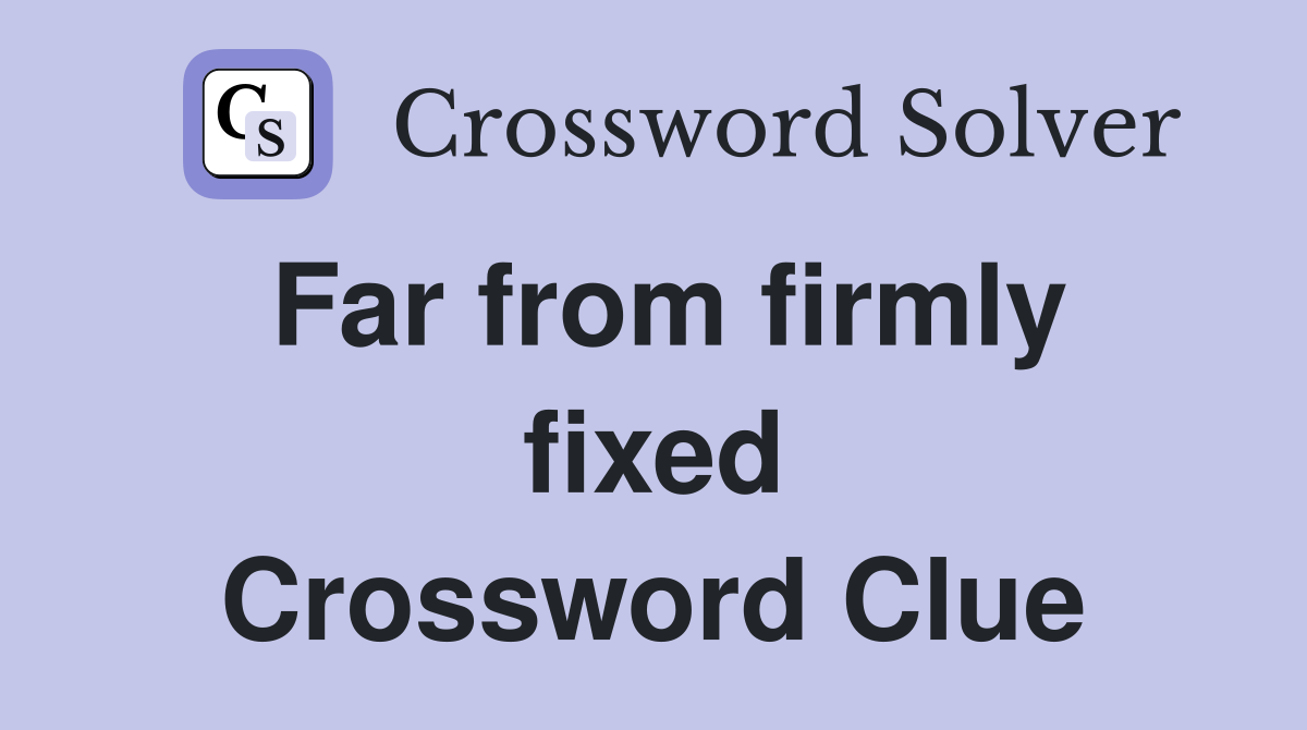 Far from firmly fixed Crossword Clue
