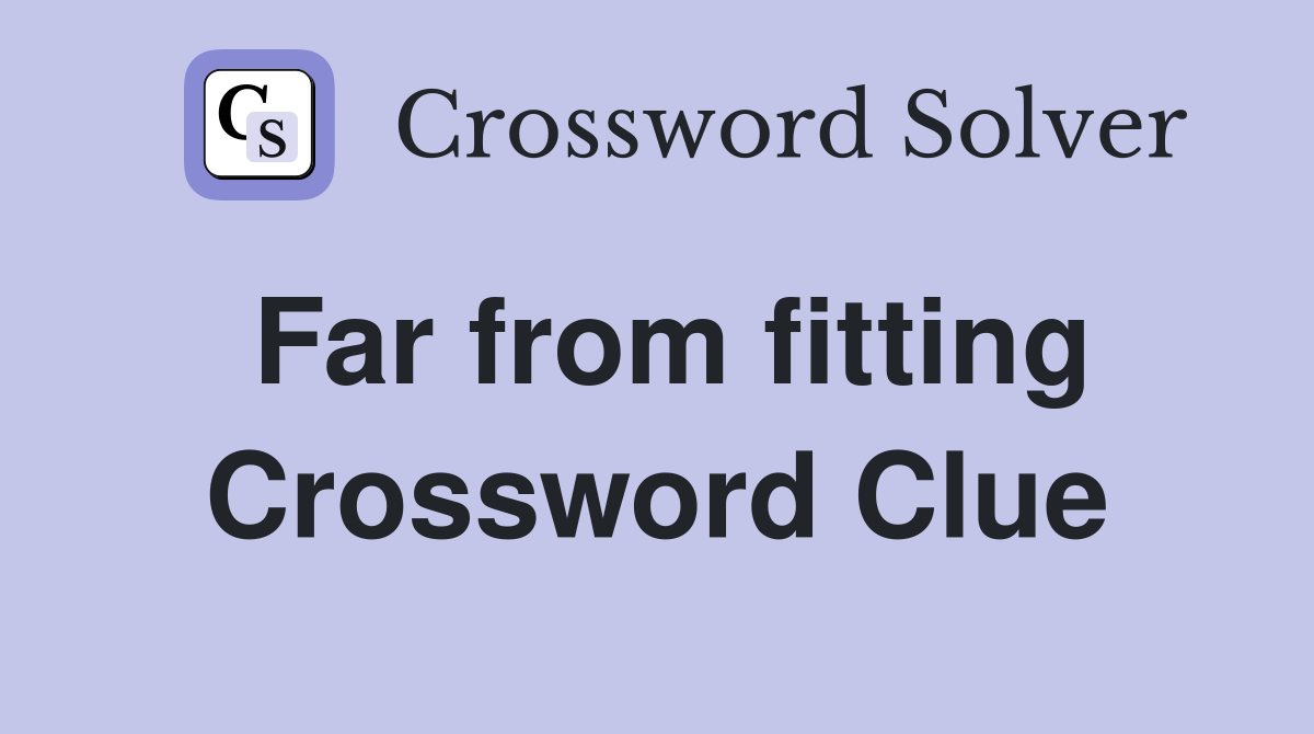 Far from fitting Crossword Clue