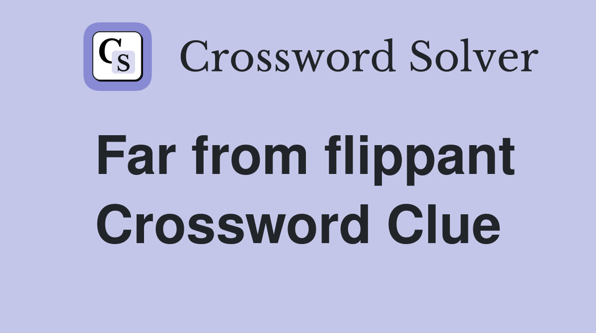 Far from flippant Crossword Clue