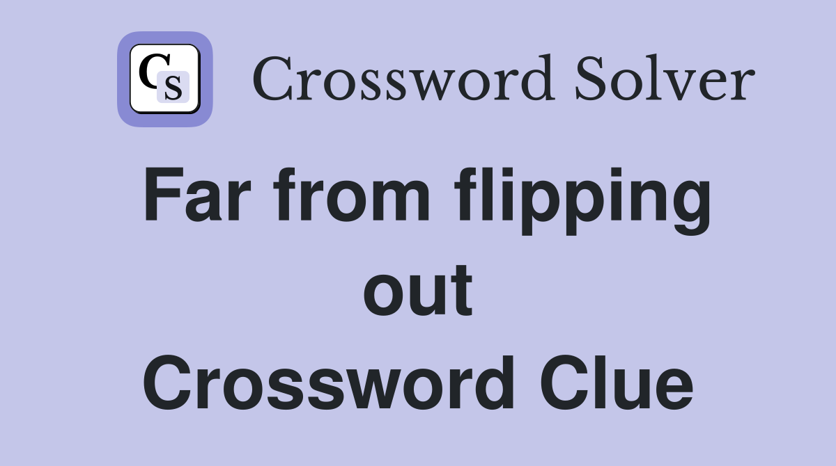 Far from flipping out Crossword Clue