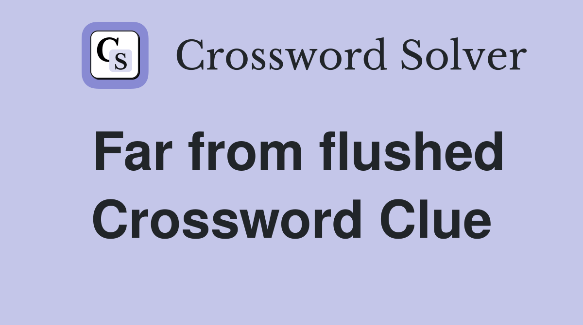 Far from flushed Crossword Clue