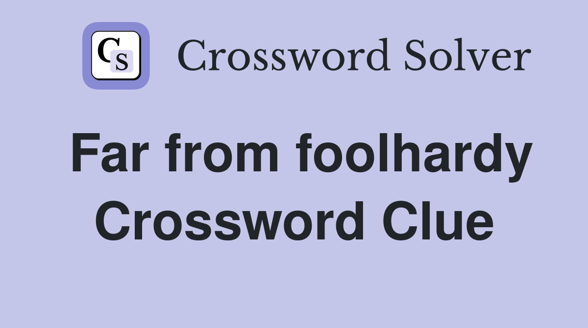Far from foolhardy Crossword Clue
