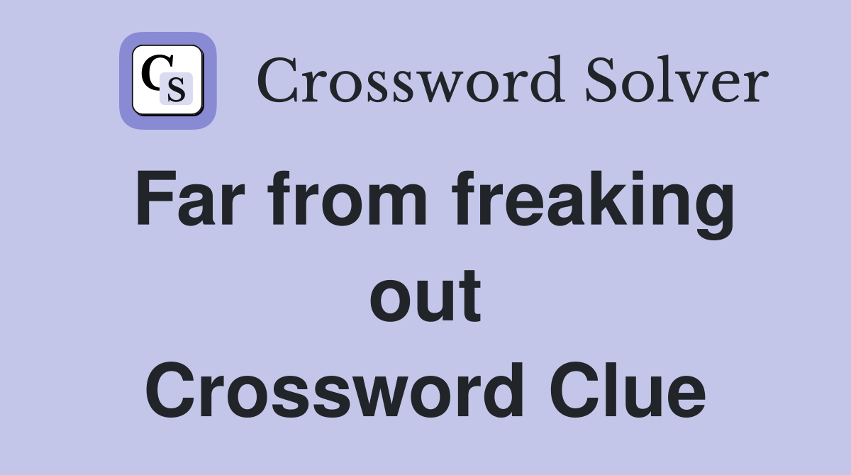 Far from freaking out Crossword Clue