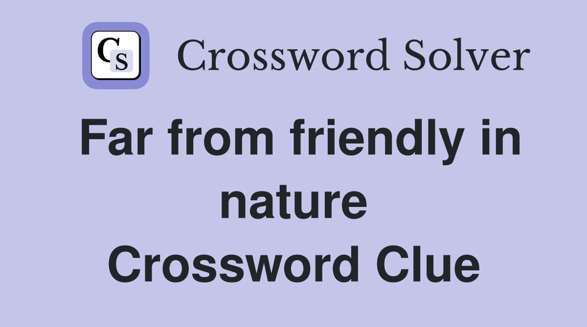 Far from friendly in nature Crossword Clue