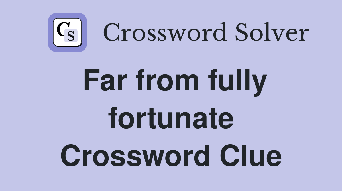 Far from fully fortunate Crossword Clue