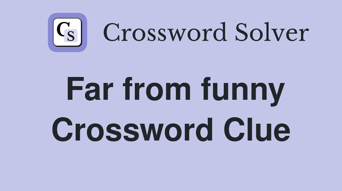 Far from funny Crossword Clue