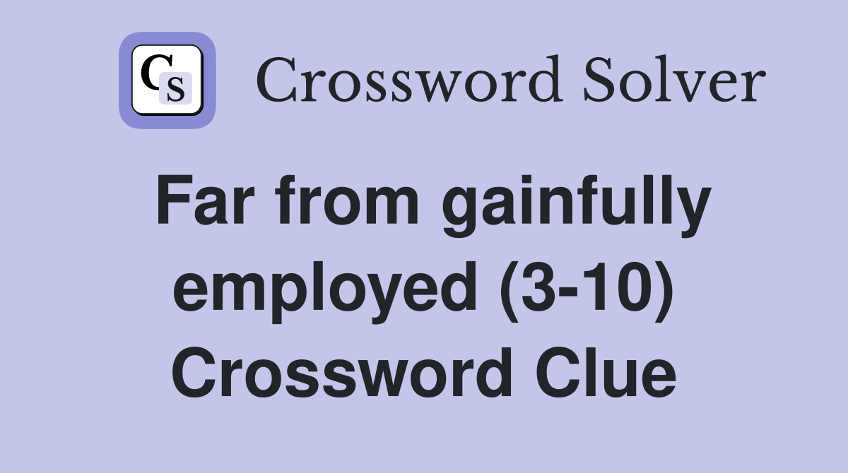 Far from gainfully employed (3-10) Crossword Clue