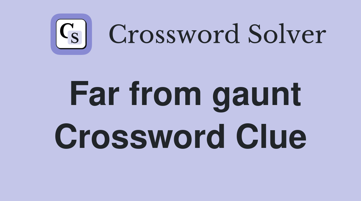 Far from gaunt Crossword Clue