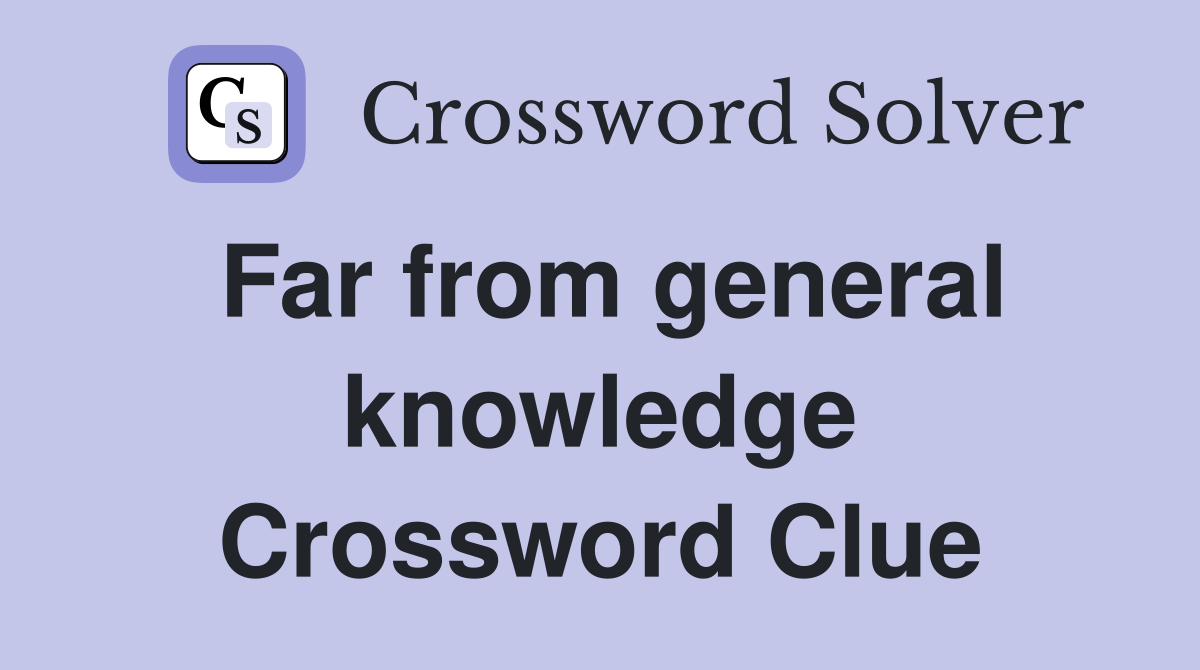 Far from general knowledge Crossword Clue