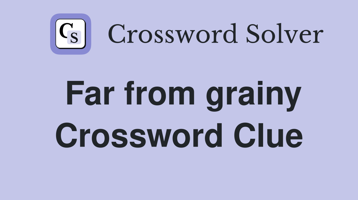 Far from grainy Crossword Clue