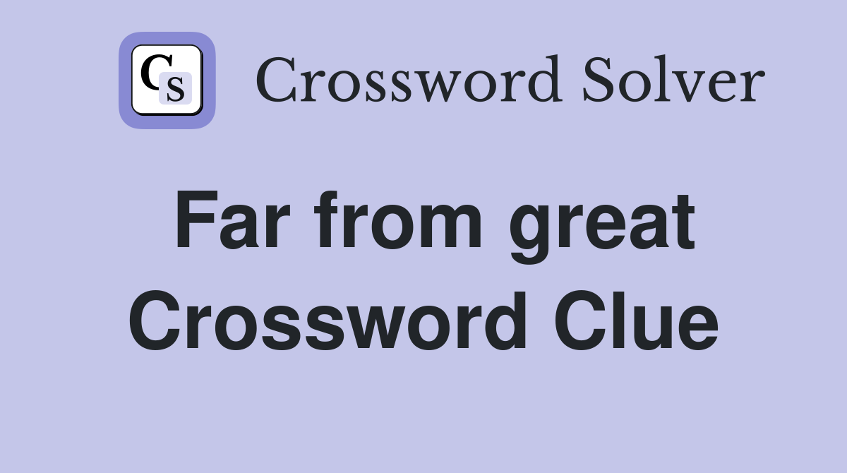 Far from great Crossword Clue