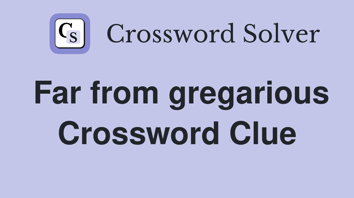 Far from gregarious Crossword Clue