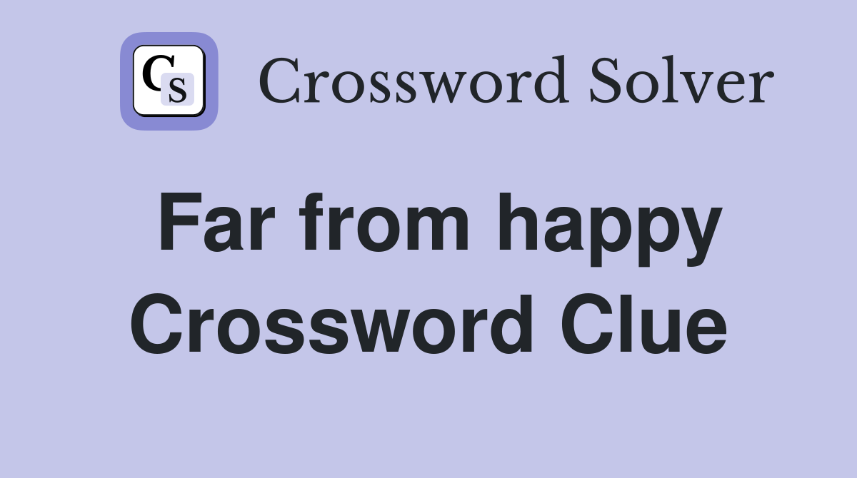 Far from happy Crossword Clue