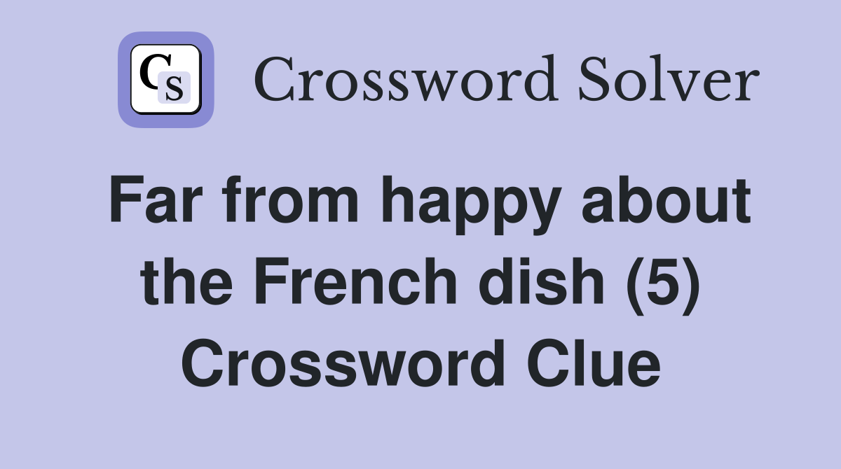 Far from happy about the French dish (5) Crossword Clue Answers