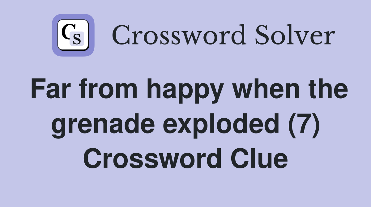 Far from happy when the grenade exploded (7) Crossword Clue