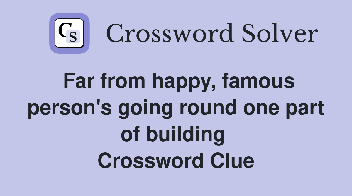 Far from happy, famous person's going round one part of building  Crossword Clue