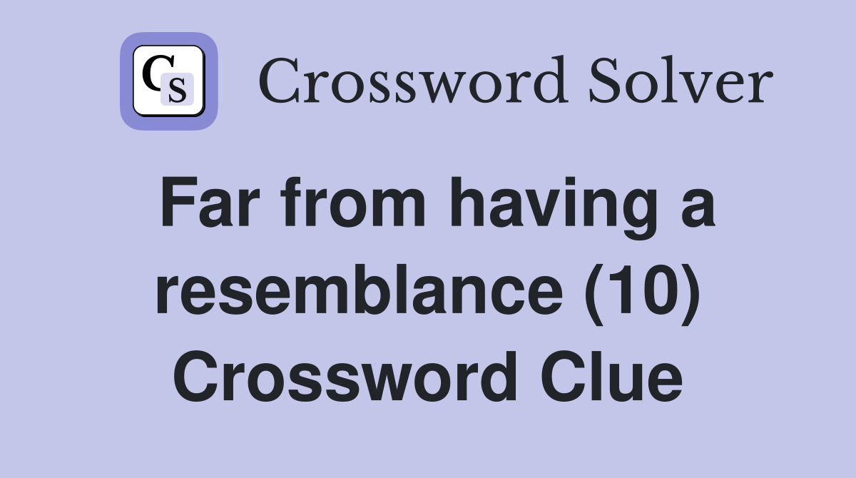 Far from having a resemblance (10) Crossword Clue