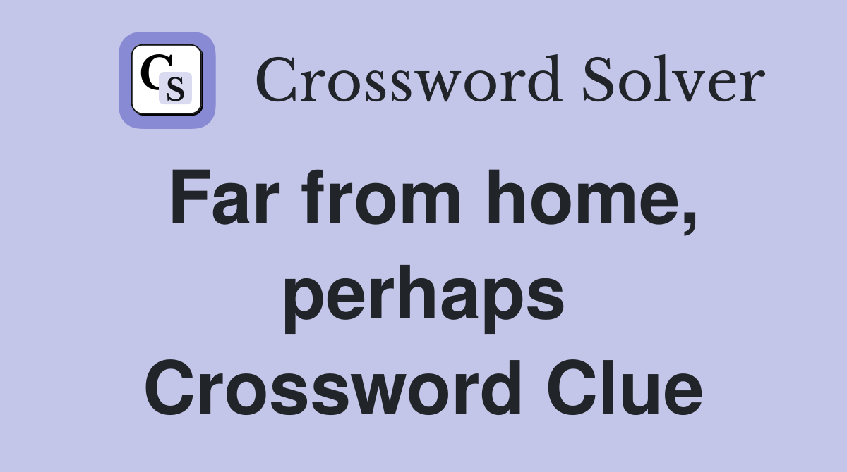 Far from home, perhaps Crossword Clue