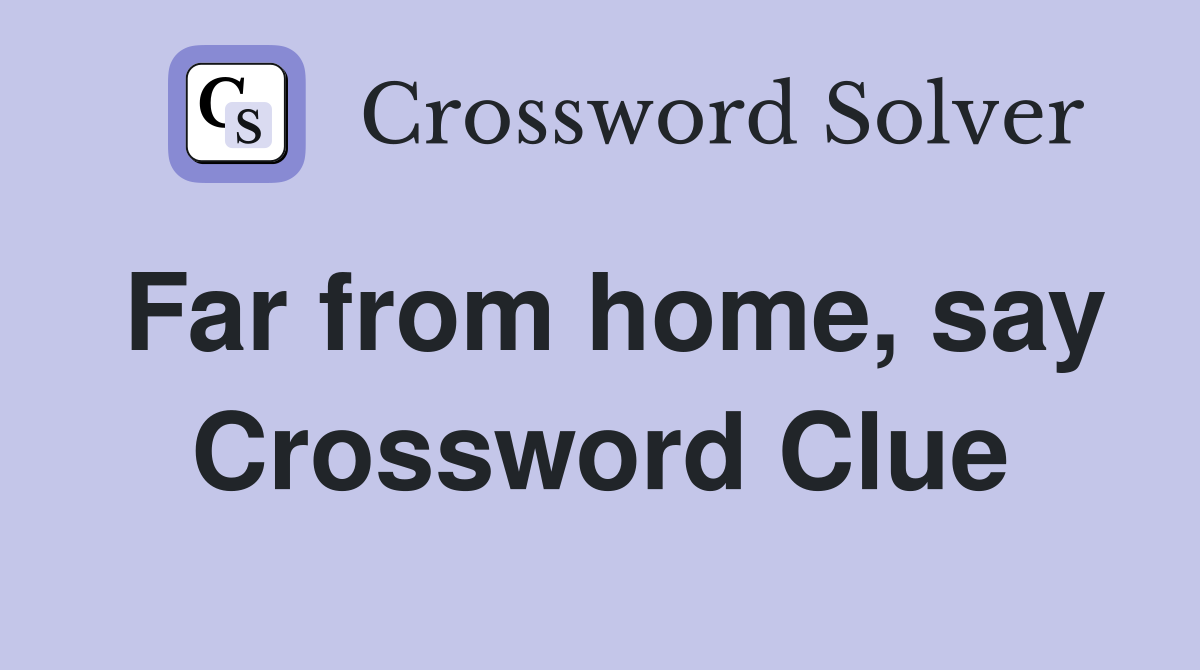 Far from home, say Crossword Clue