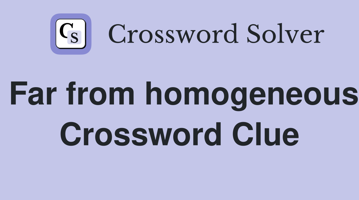 Far from homogeneous Crossword Clue