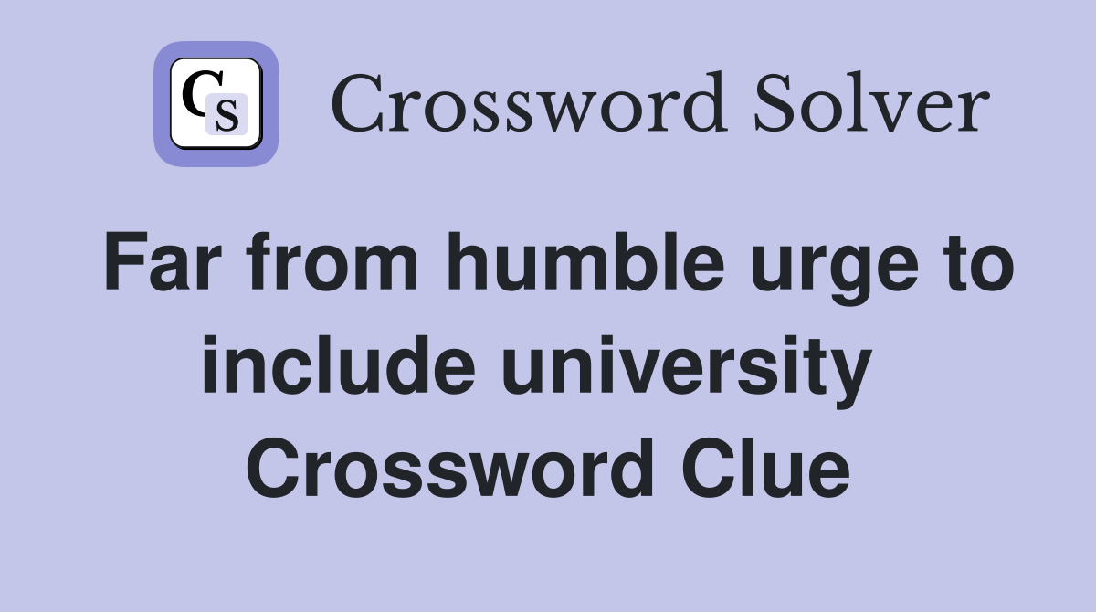 Far from humble urge to include university  Crossword Clue