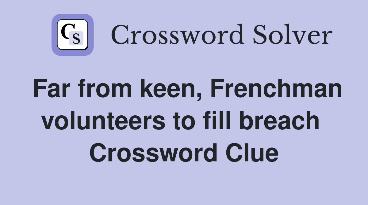 Far from keen, Frenchman volunteers to fill breach  Crossword Clue
