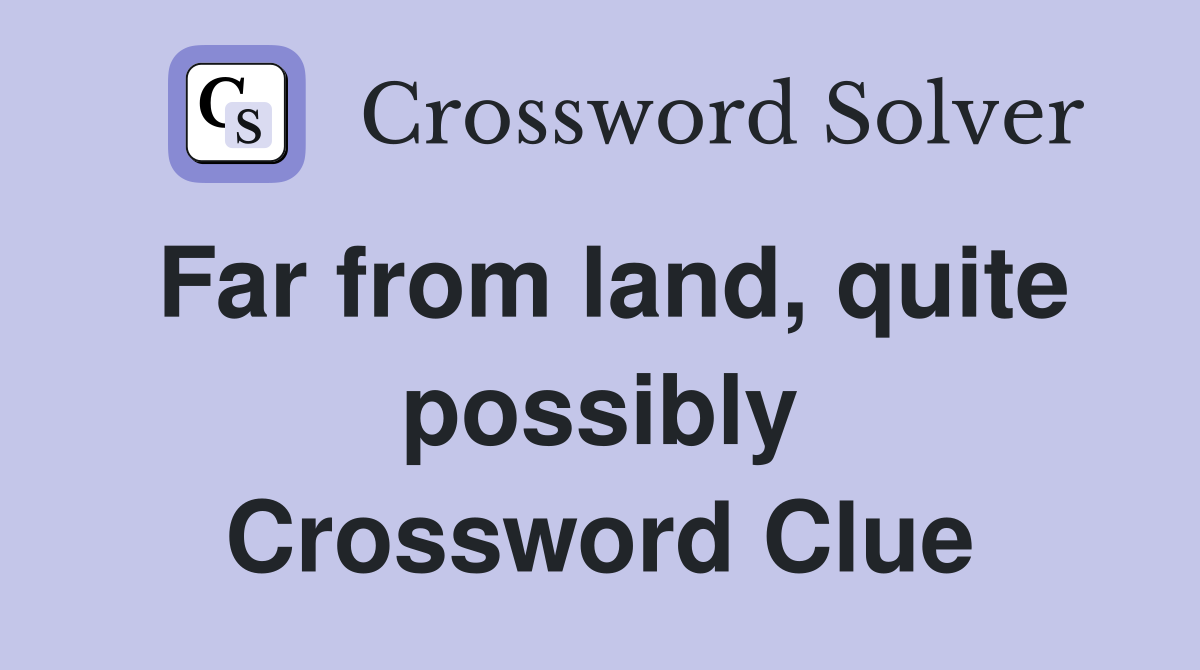 Far from land, quite possibly Crossword Clue