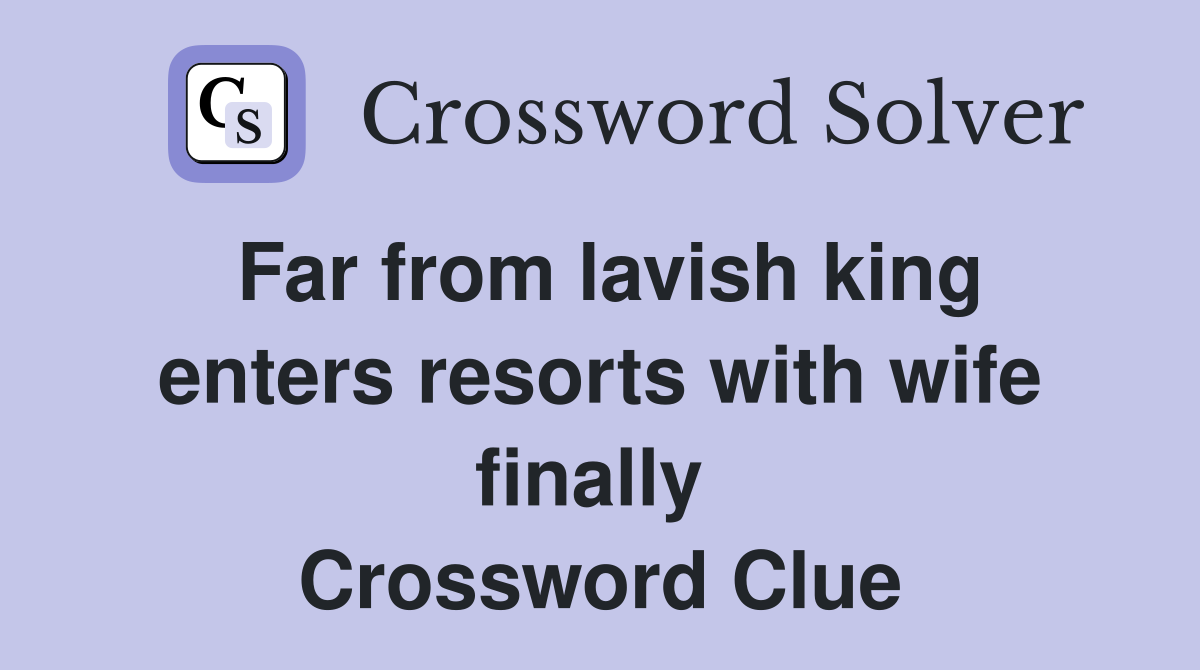 Far from lavish king enters resorts with wife finally  Crossword Clue
