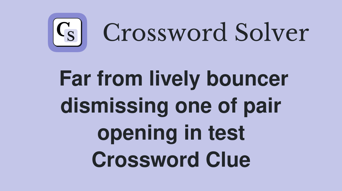 Far from lively bouncer dismissing one of pair opening in test Crossword Clue