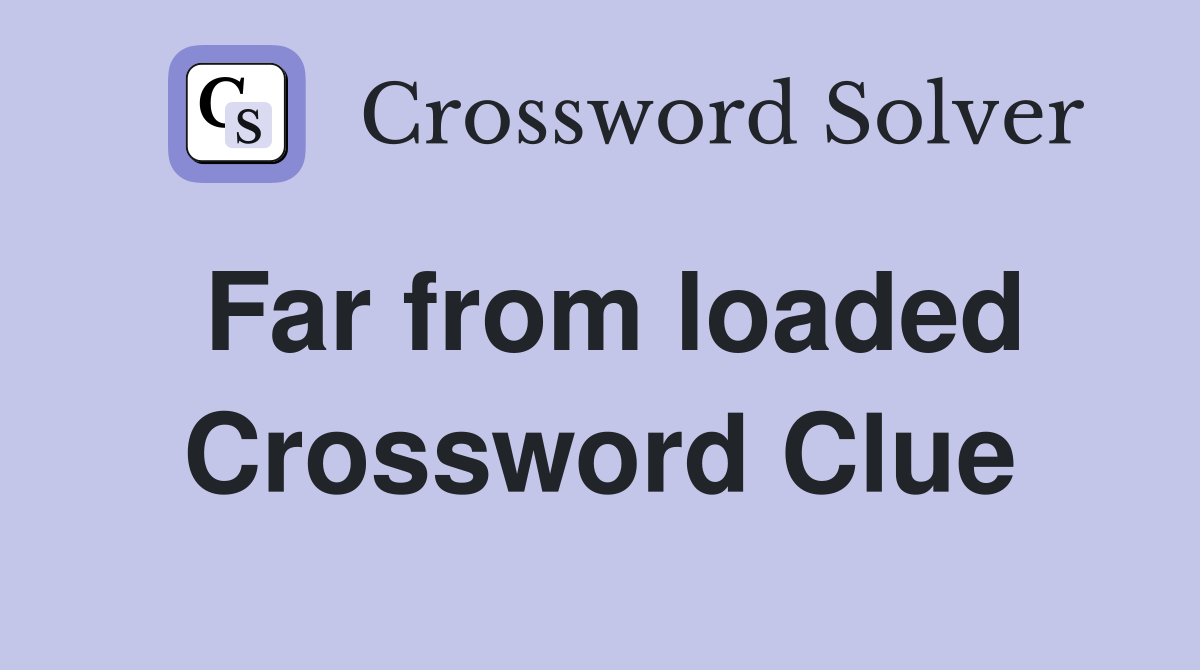 Far from loaded Crossword Clue
