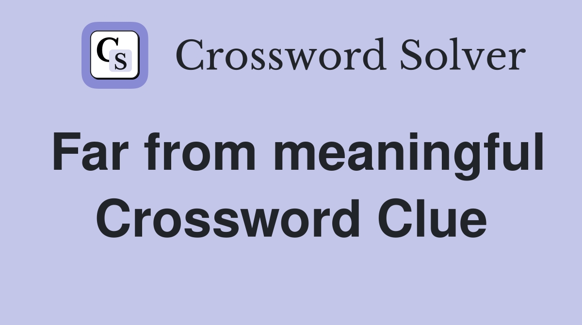Far from meaningful Crossword Clue