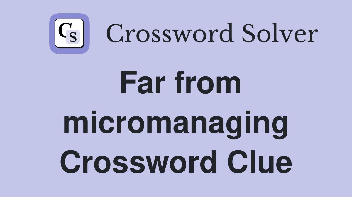 Far from micromanaging Crossword Clue