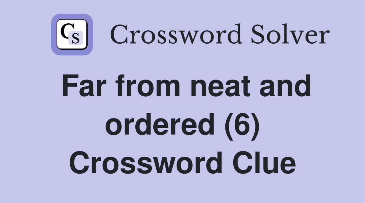 Far from neat and ordered (6) Crossword Clue