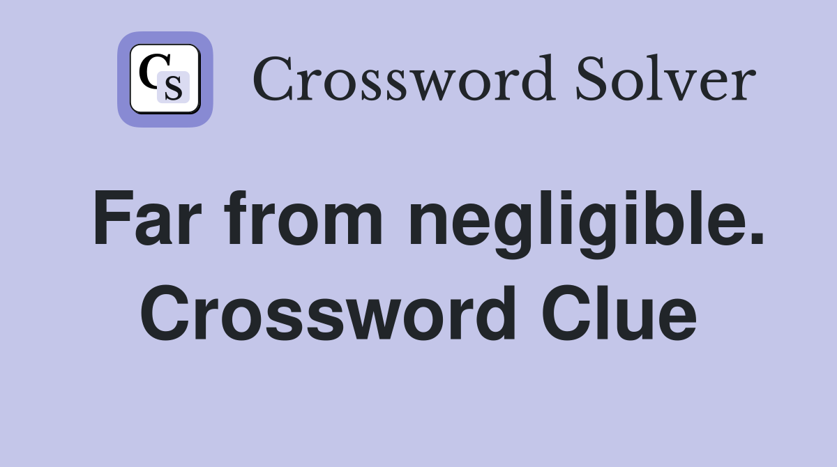 Far from negligible. Crossword Clue