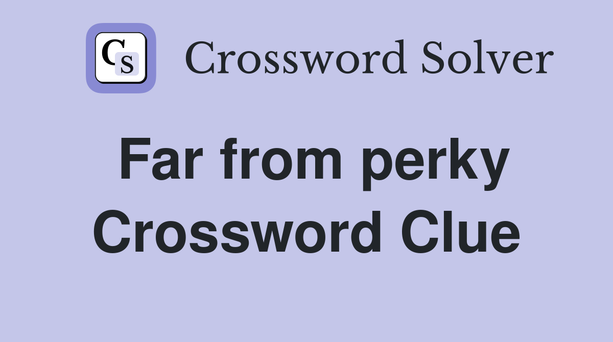 Far from perky Crossword Clue