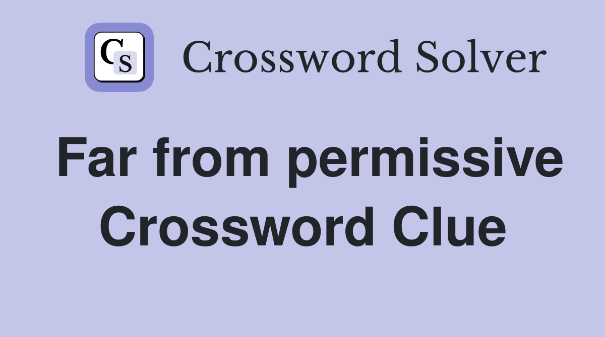 Far from permissive Crossword Clue