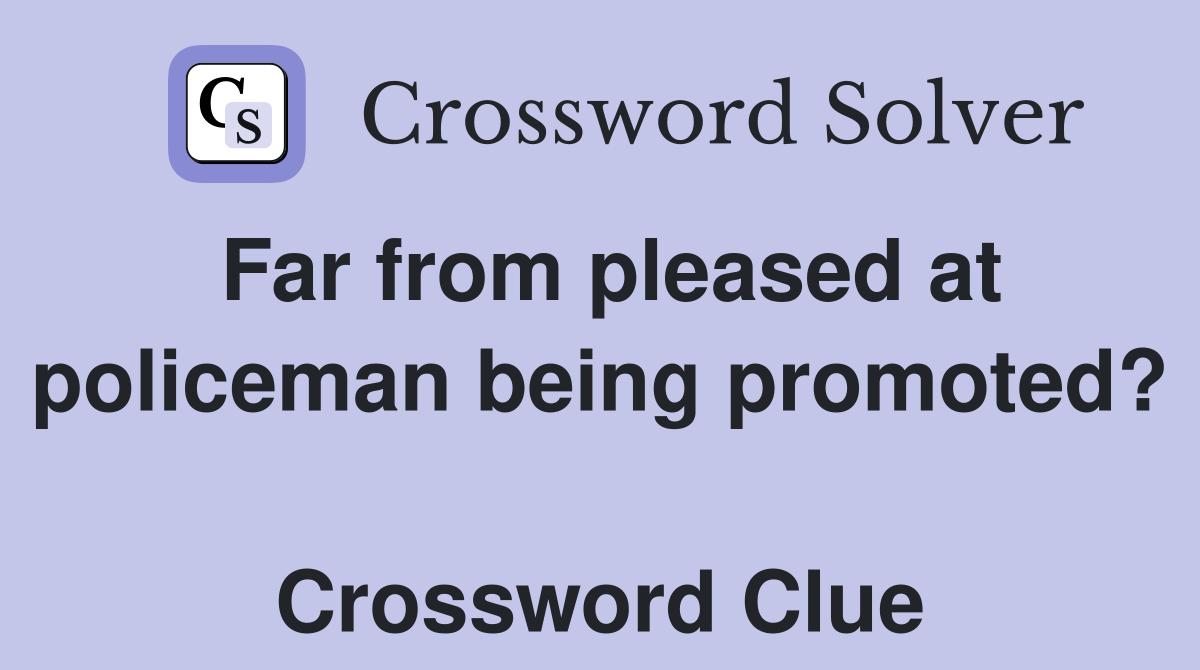 Far from pleased at policeman being promoted?  Crossword Clue