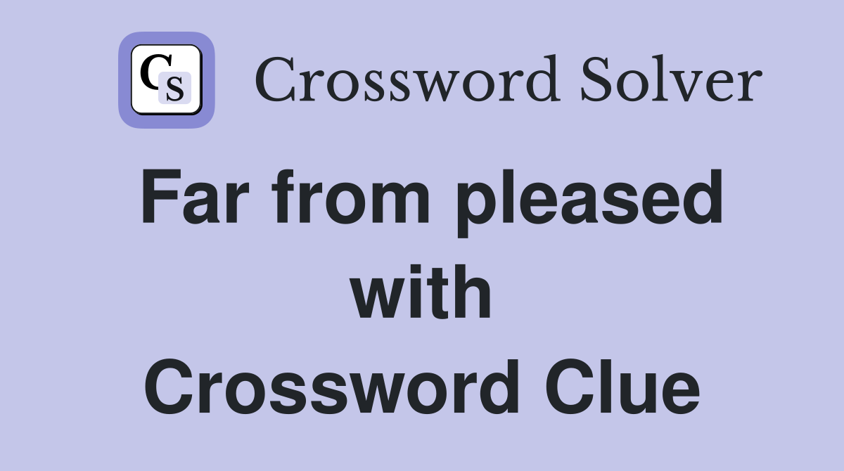 Far from pleased with Crossword Clue