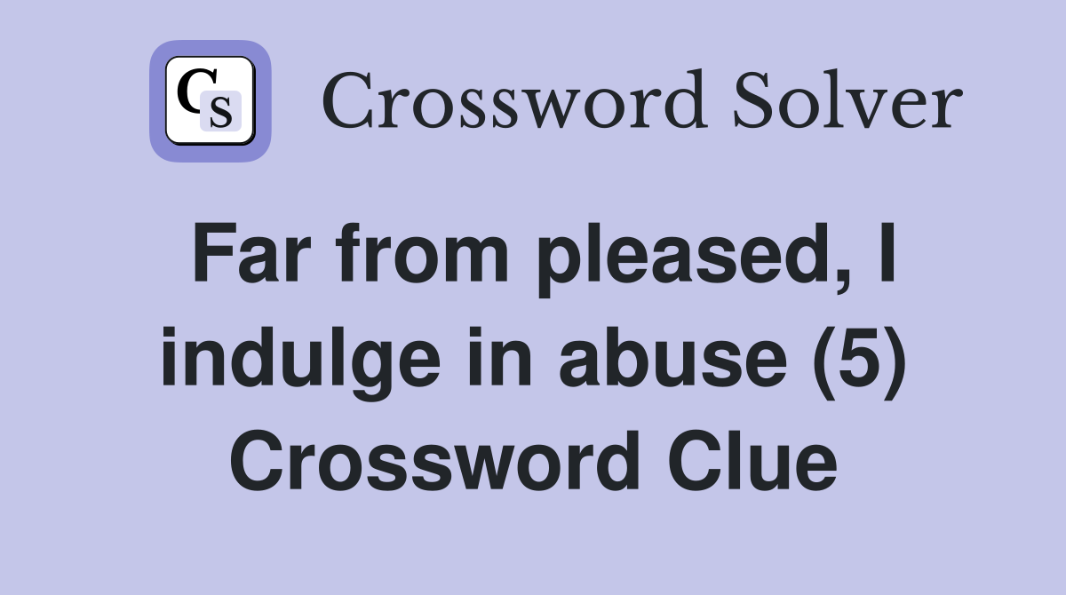 Far from pleased, I indulge in abuse (5) Crossword Clue